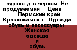 куртка д/с(черная).Не продуваемая. › Цена ­ 800 - Пермский край, Краснокамск г. Одежда, обувь и аксессуары » Женская одежда и обувь   . Пермский край,Краснокамск г.